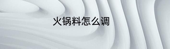 火锅料怎么调