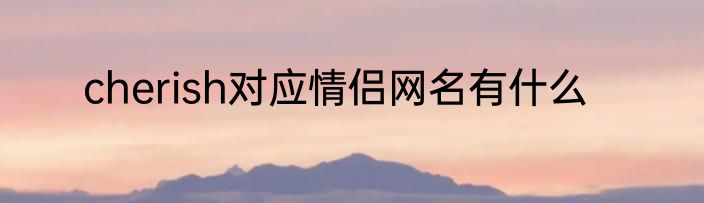cherish对应情侣网名有什么