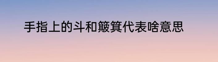 手指上的斗和簸箕代表啥意思