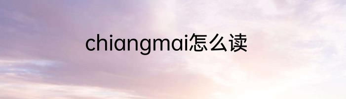 chiangmai怎么读