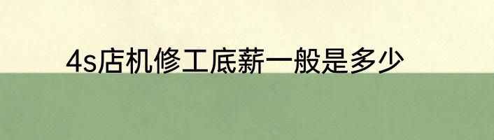 4s店机修工底薪一般是多少