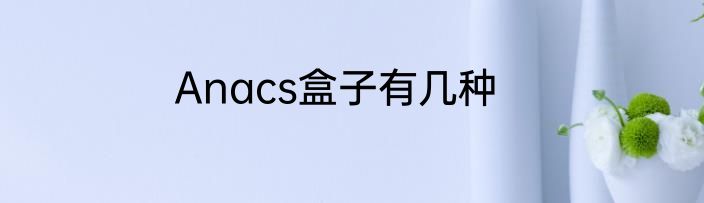 Anacs盒子有几种