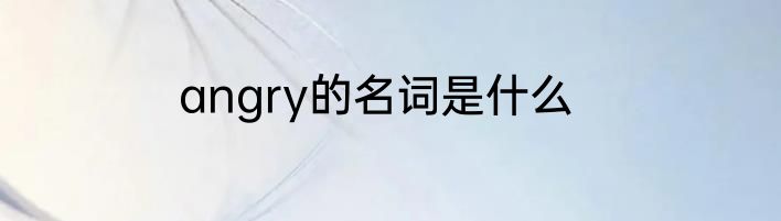 angry的名词是什么