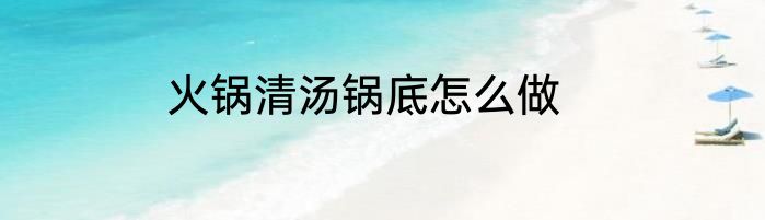 火锅清汤锅底怎么做