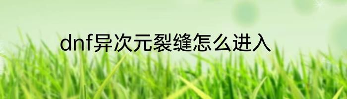 dnf异次元裂缝怎么进入