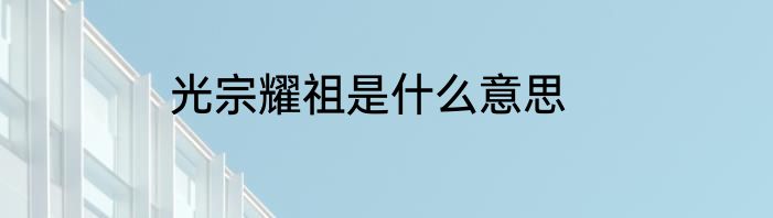 光宗耀祖是什么意思