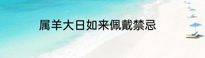 属羊大日如来佩戴禁忌