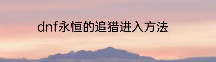 dnf永恒的追猎进入方法