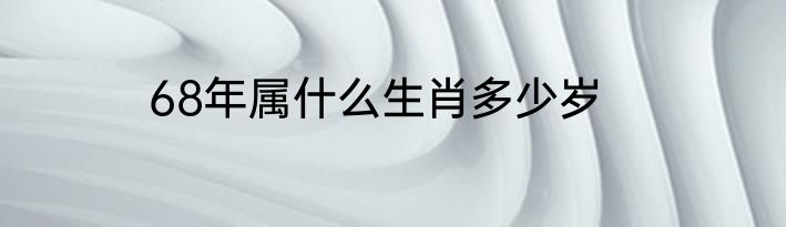 68年属什么生肖多少岁