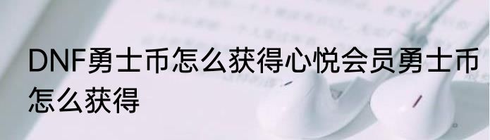 DNF勇士币怎么获得心悦会员勇士币怎么获得