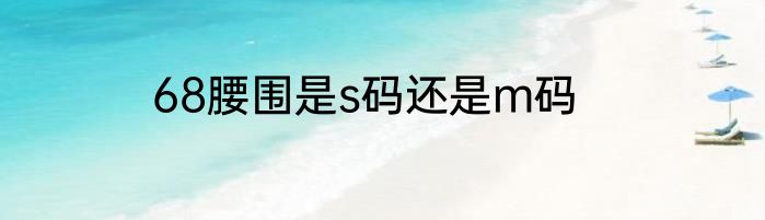 68腰围是s码还是m码