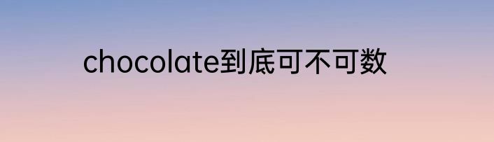 chocolate到底可不可数