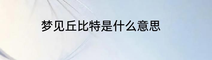梦见丘比特是什么意思