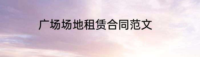 广场场地租赁合同范文