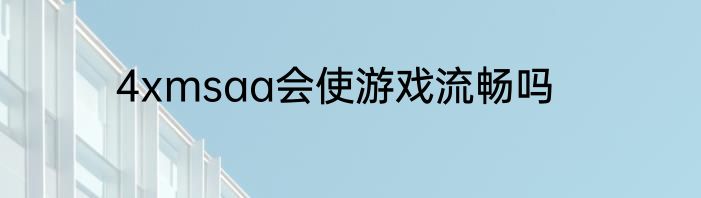 4xmsaa会使游戏流畅吗