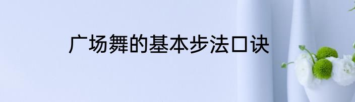 广场舞的基本步法口诀