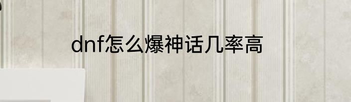 dnf怎么爆神话几率高