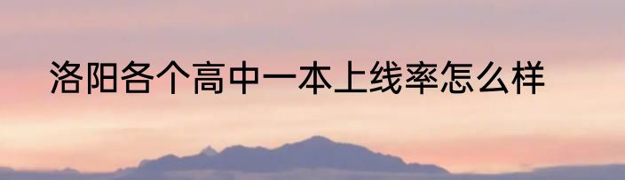 洛阳各个高中一本上线率怎么样