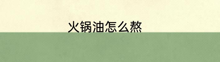 火锅油怎么熬