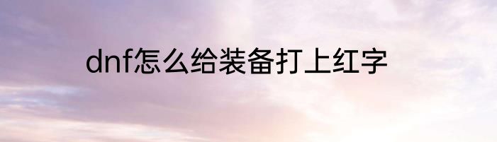 dnf怎么给装备打上红字