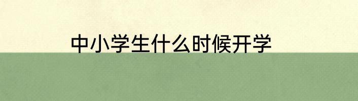 中小学生什么时候开学
