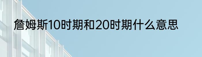 詹姆斯10时期和20时期什么意思