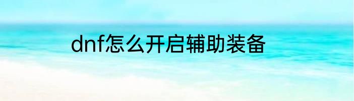 dnf怎么开启辅助装备