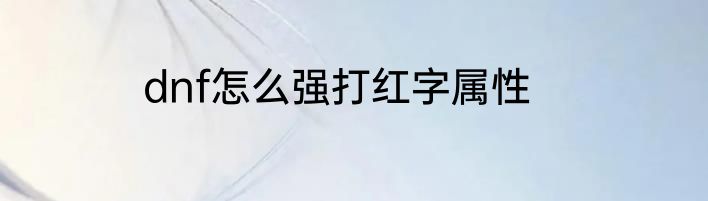 dnf怎么强打红字属性