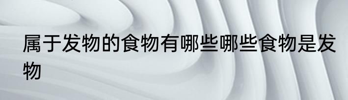 属于发物的食物有哪些哪些食物是发物