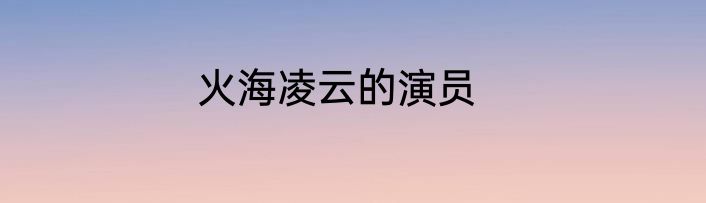 火海凌云的演员