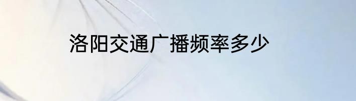 洛阳交通广播频率多少