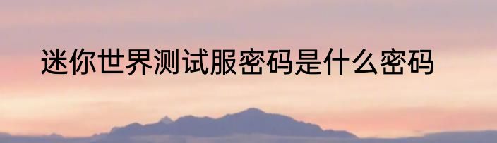 迷你世界测试服密码是什么密码