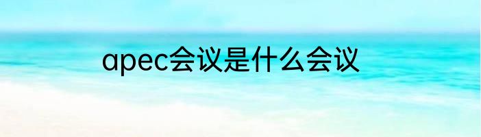 apec会议是什么会议