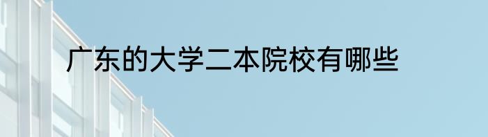 广东的大学二本院校有哪些
