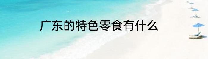广东的特色零食有什么