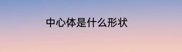 中心体是什么形状