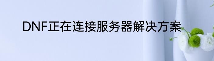 DNF正在连接服务器解决方案