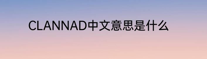CLANNAD中文意思是什么