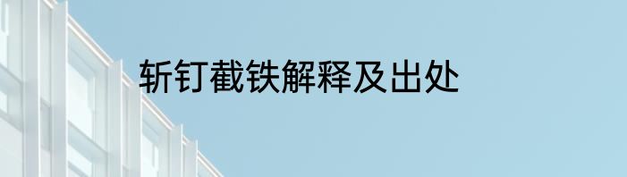 斩钉截铁解释及出处