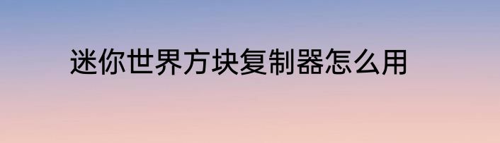 迷你世界方块复制器怎么用