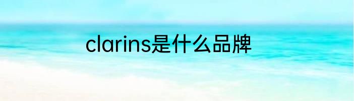 clarins是什么品牌