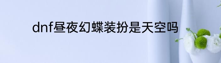 dnf昼夜幻蝶装扮是天空吗