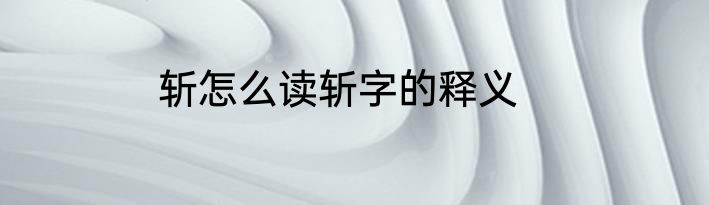 斩怎么读斩字的释义