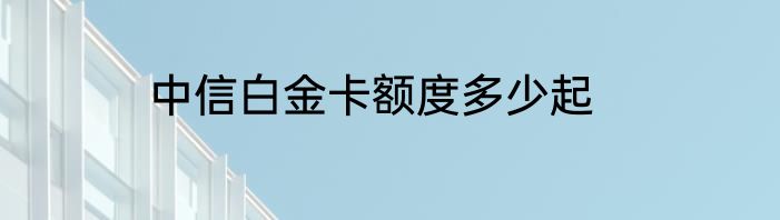 中信白金卡额度多少起