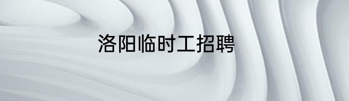 洛阳临时工招聘
