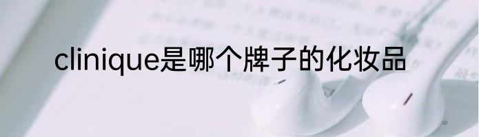 clinique是哪个牌子的化妆品