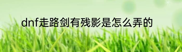 dnf走路剑有残影是怎么弄的