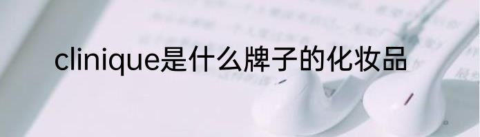 clinique是什么牌子的化妆品