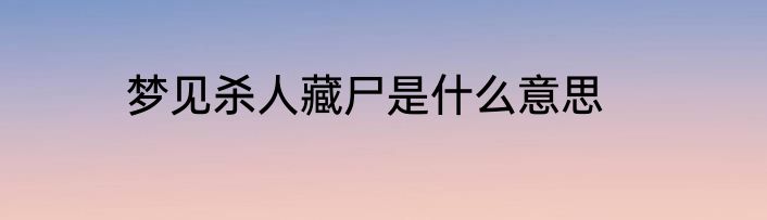梦见杀人藏尸是什么意思