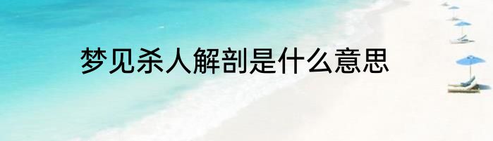 梦见杀人解剖是什么意思